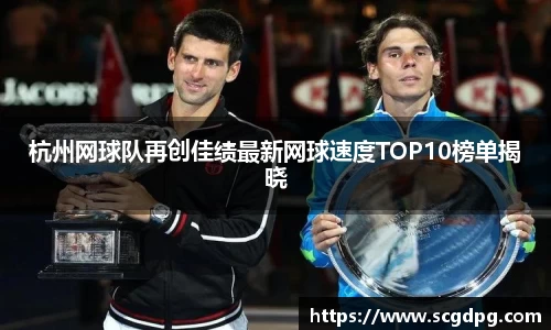 杭州网球队再创佳绩最新网球速度TOP10榜单揭晓